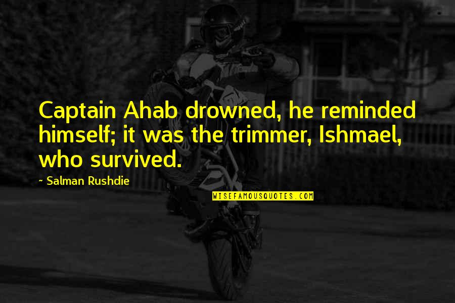 He Survived Quotes By Salman Rushdie: Captain Ahab drowned, he reminded himself; it was