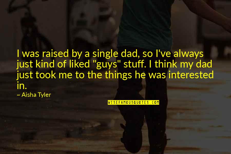 He The Kind Of Guy Quotes By Aisha Tyler: I was raised by a single dad, so He The Kind Of Guy Quotes By Aisha Tyler: I was raised by a single dad, so