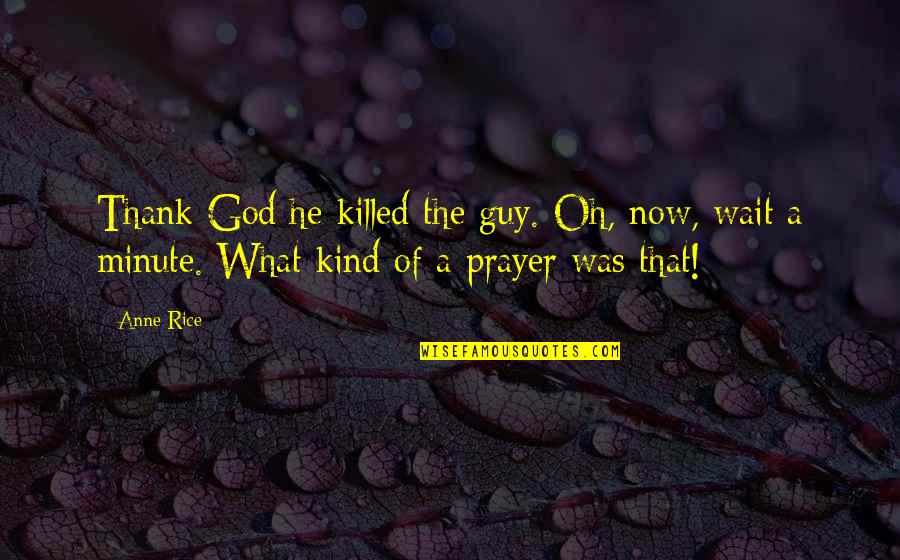 He The Kind Of Guy Quotes By Anne Rice: Thank God he killed the guy. Oh, now,