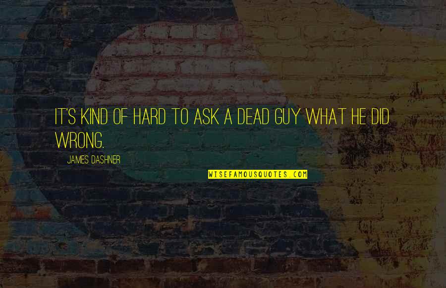 He The Kind Of Guy Quotes By James Dashner: It's kind of hard to ask a dead He The Kind Of Guy Quotes By James Dashner: It's kind of hard to ask a dead
