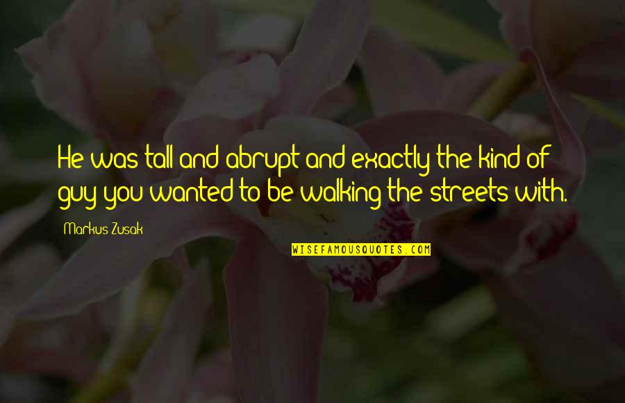 He The Kind Of Guy Quotes By Markus Zusak: He was tall and abrupt and exactly the He The Kind Of Guy Quotes By Markus Zusak: He was tall and abrupt and exactly the