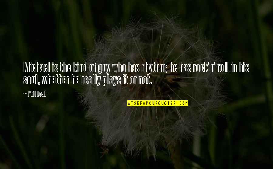 He The Kind Of Guy Quotes By Phil Lesh: Michael is the kind of guy who has He The Kind Of Guy Quotes By Phil Lesh: Michael is the kind of guy who has