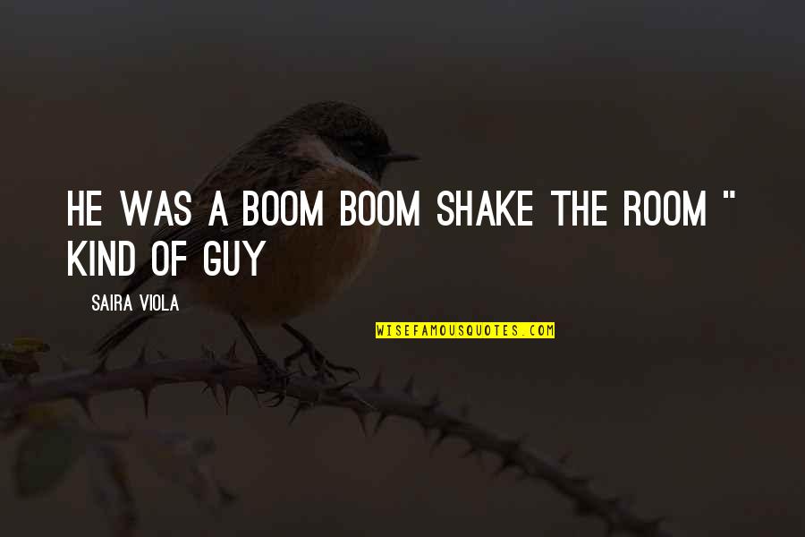 He The Kind Of Guy Quotes By Saira Viola: He was a boom boom shake the room