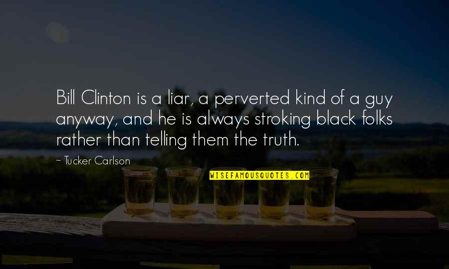 He The Kind Of Guy Quotes By Tucker Carlson: Bill Clinton is a liar, a perverted kind