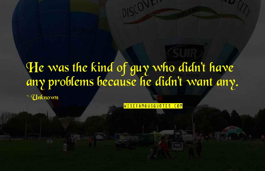 He The Kind Of Guy Quotes By Unknown: He was the kind of guy who didn't He The Kind Of Guy Quotes By Unknown: He was the kind of guy who didn't