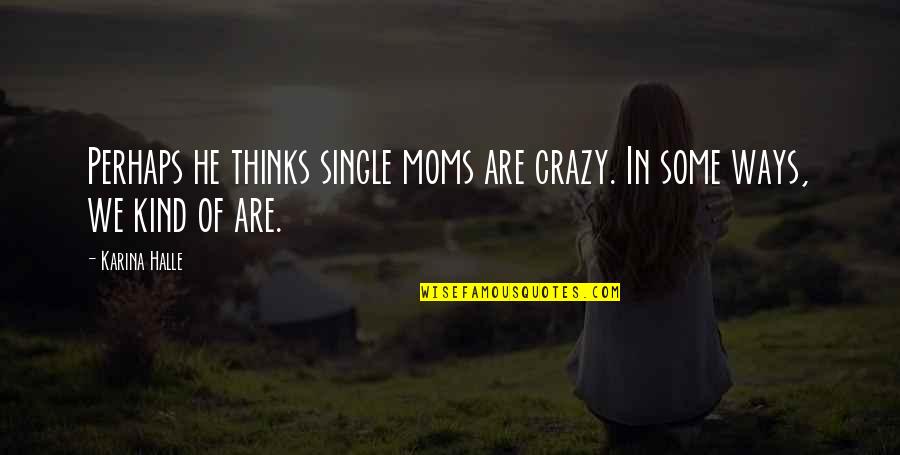 He Thinks I'm Crazy Quotes By Karina Halle: Perhaps he thinks single moms are crazy. In