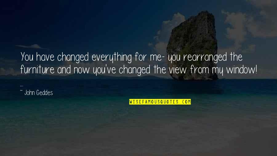 He Thinks I'm Fat Quotes By John Geddes: You have changed everything for me- you rearranged