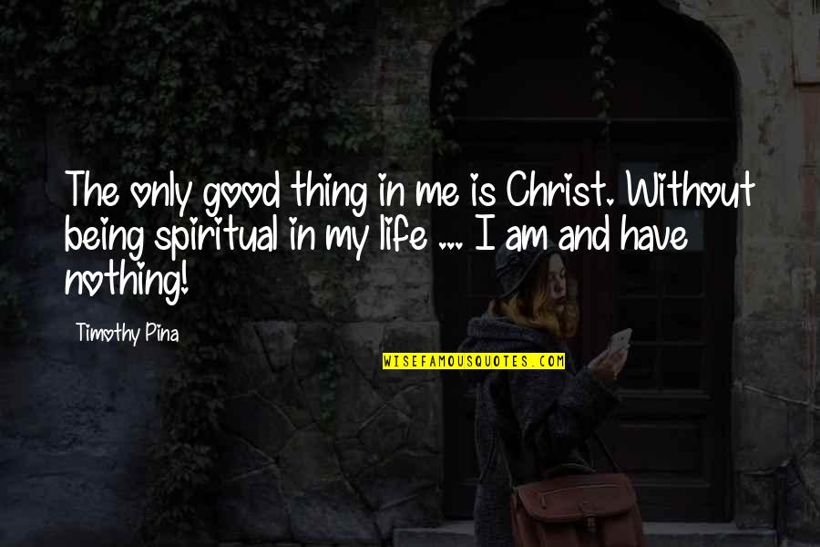 He Thinks I'm Perfect Quotes By Timothy Pina: The only good thing in me is Christ.