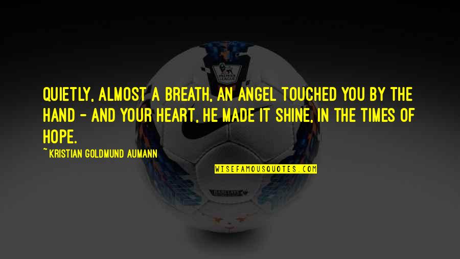 He Touched My Heart Quotes By Kristian Goldmund Aumann: Quietly, almost a breath, an angel touched you He Touched My Heart Quotes By Kristian Goldmund Aumann: Quietly, almost a breath, an angel touched you