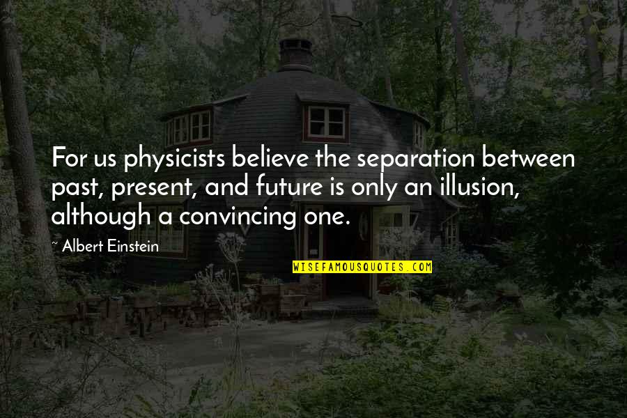 He Treats Me Well Quotes By Albert Einstein: For us physicists believe the separation between past,