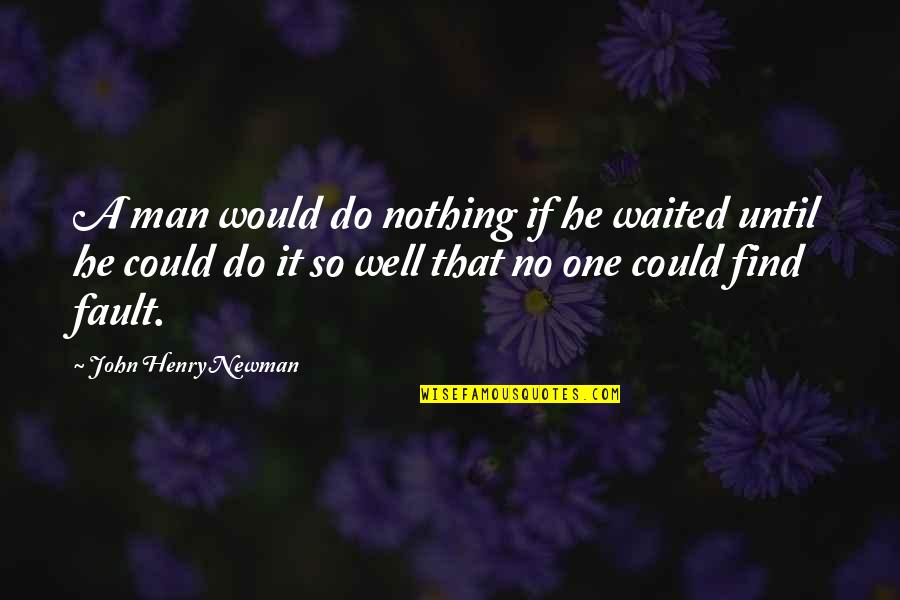 He Waited Quotes By John Henry Newman: A man would do nothing if he waited