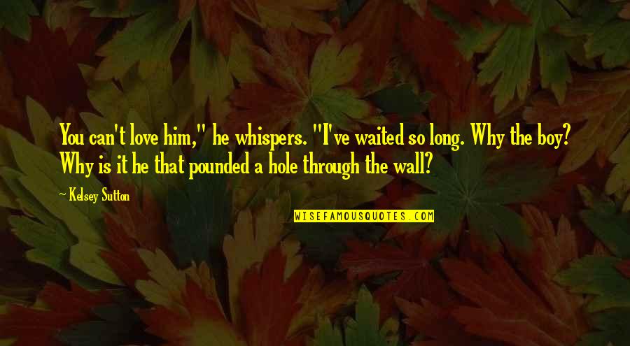 He Waited Quotes By Kelsey Sutton: You can't love him," he whispers. "I've waited
