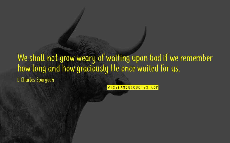 He Waited Too Long Quotes By Charles Spurgeon: We shall not grow weary of waiting upon
