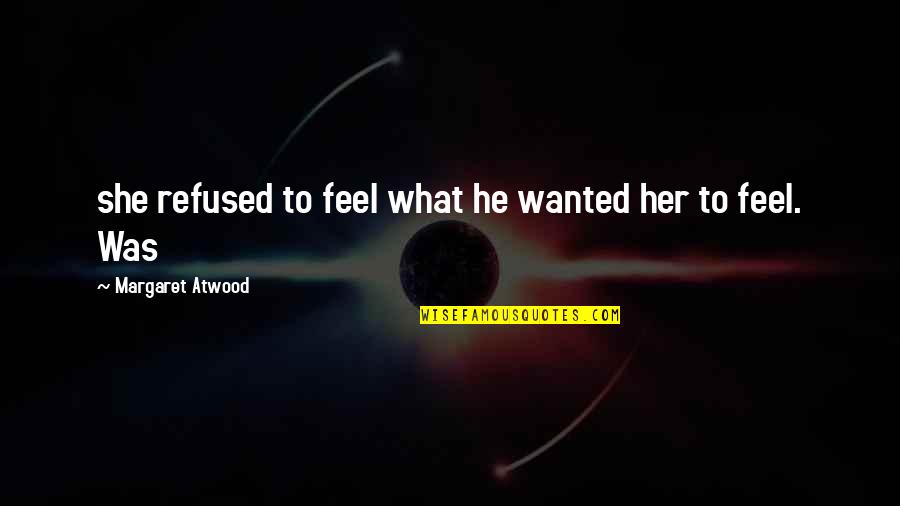 He Wanted Her Quotes By Margaret Atwood: she refused to feel what he wanted her