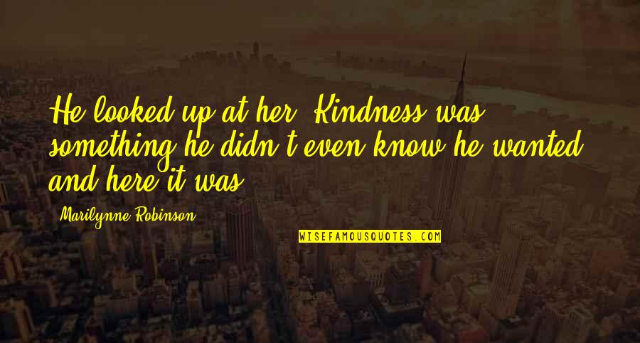 He Wanted Her Quotes By Marilynne Robinson: He looked up at her. Kindness was something