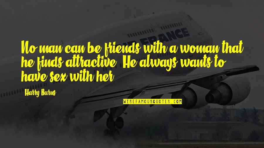 He Wants A Woman Quotes By Harry Burns: No man can be friends with a woman He Wants A Woman Quotes By Harry Burns: No man can be friends with a woman