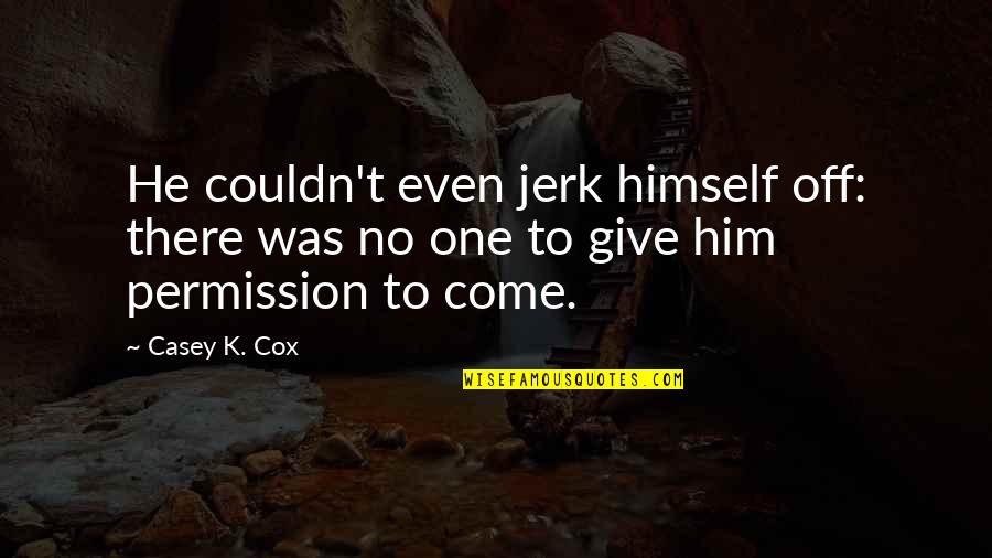 He Was A Jerk Quotes By Casey K. Cox: He couldn't even jerk himself off: there was