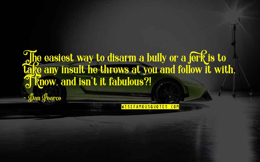 He Was A Jerk Quotes By Dan Pearce: The easiest way to disarm a bully or