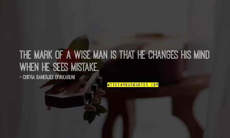 He Was A Mistake Quotes By Chitra Banerjee Divakaruni: The mark of a wise man is that