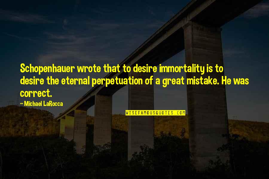 He Was A Mistake Quotes By Michael LaRocca: Schopenhauer wrote that to desire immortality is to