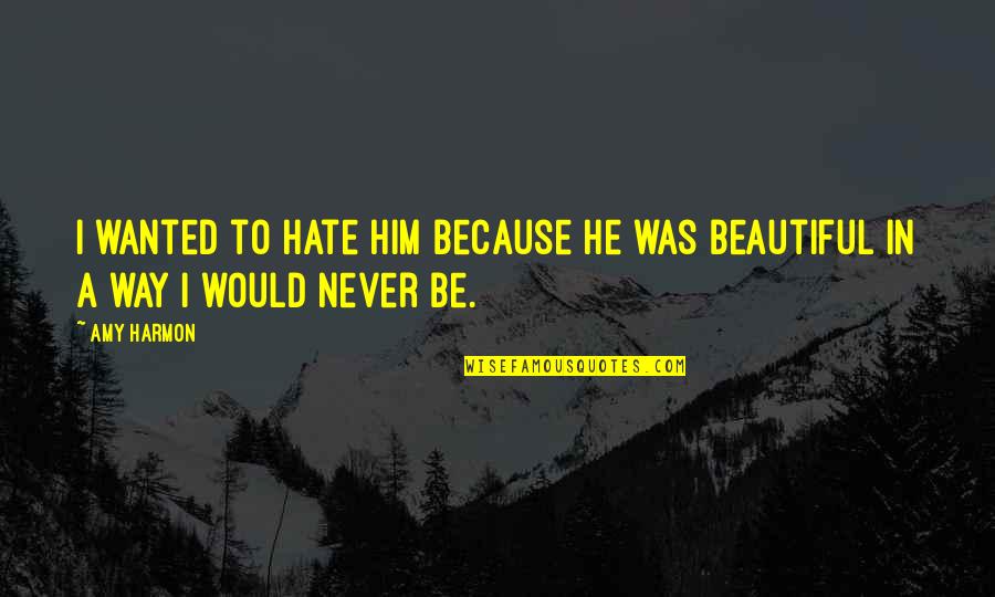 He Was Beautiful Quotes By Amy Harmon: I wanted to hate him because he was