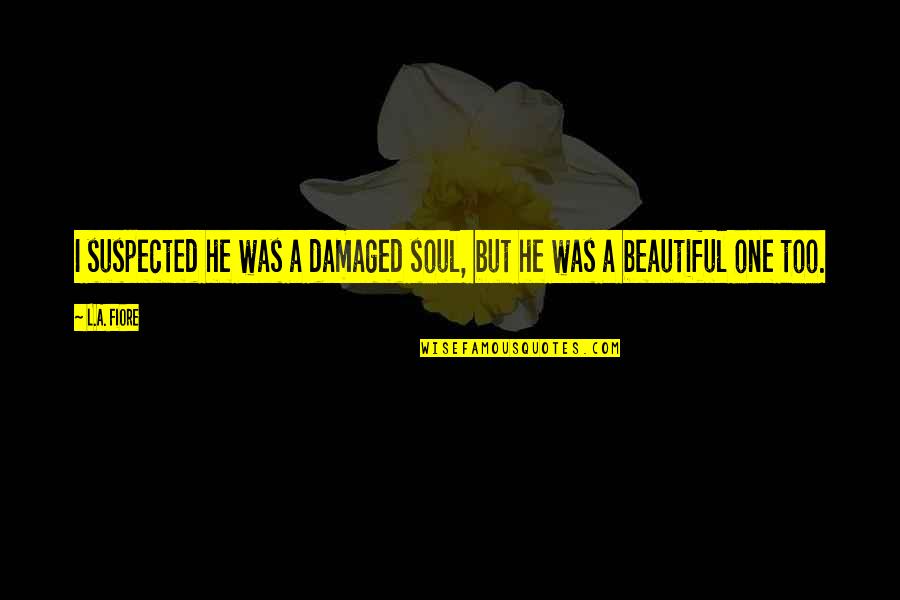 He Was Beautiful Quotes By L.A. Fiore: I suspected he was a damaged soul, but