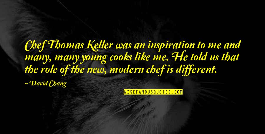 He Was Different Quotes By David Chang: Chef Thomas Keller was an inspiration to me