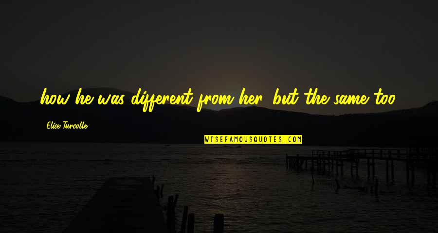 He Was Different Quotes By Elise Turcotte: how he was different from her, but the