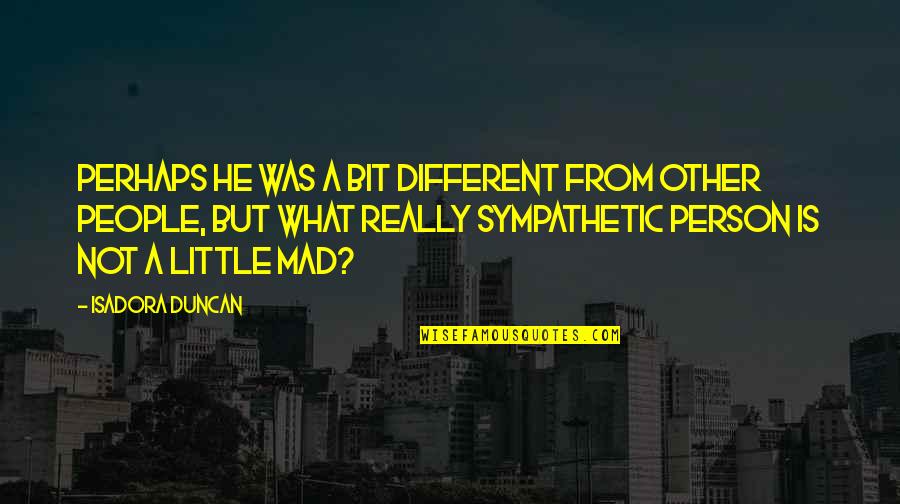 He Was Different Quotes By Isadora Duncan: Perhaps he was a bit different from other