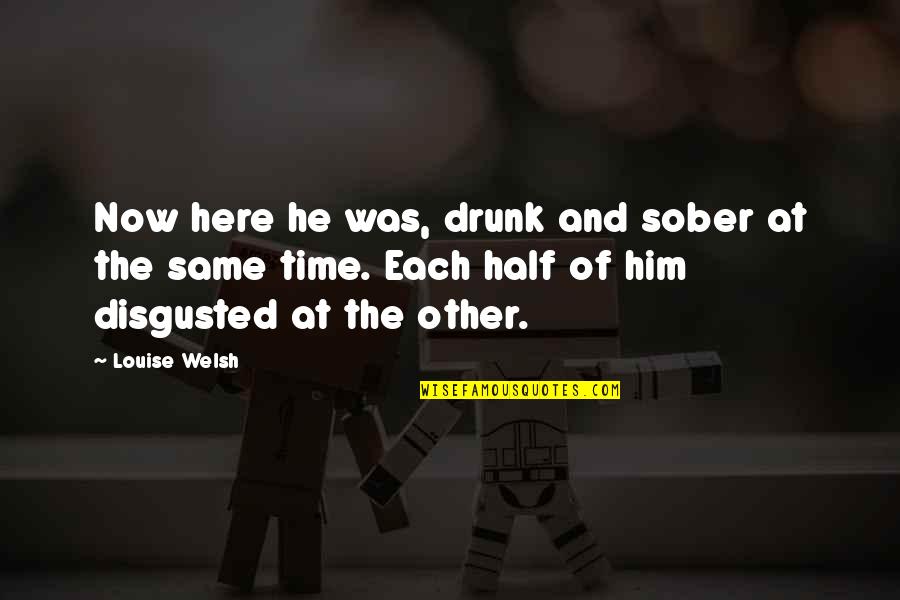 He Was Drunk Quotes By Louise Welsh: Now here he was, drunk and sober at He Was Drunk Quotes By Louise Welsh: Now here he was, drunk and sober at