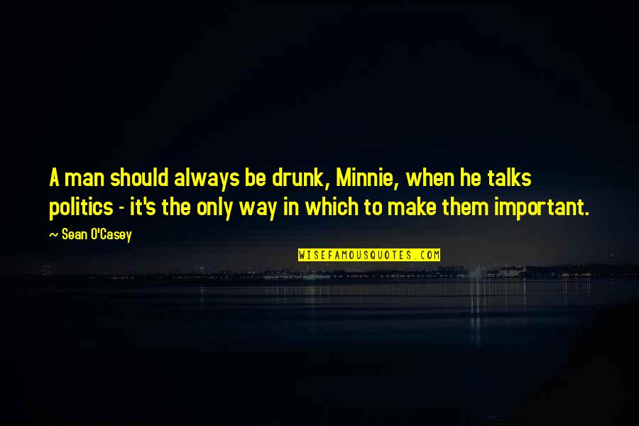 He Was Drunk Quotes By Sean O'Casey: A man should always be drunk, Minnie, when He Was Drunk Quotes By Sean O'Casey: A man should always be drunk, Minnie, when