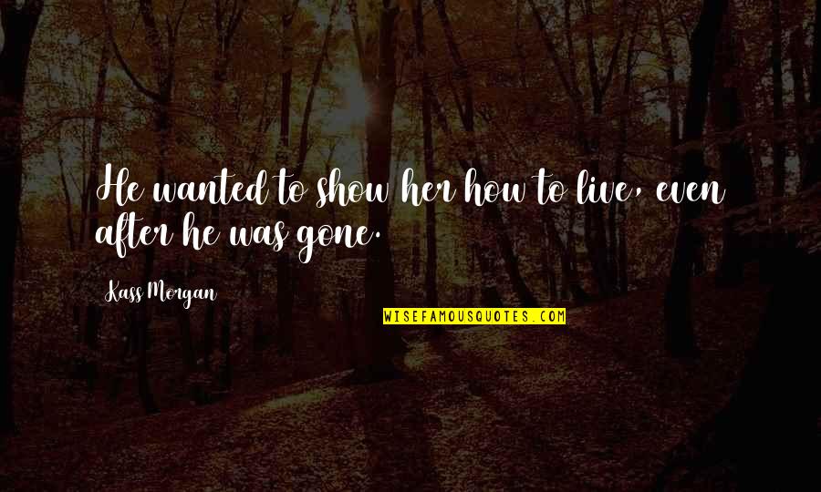 He Was Gone Quotes By Kass Morgan: He wanted to show her how to live,