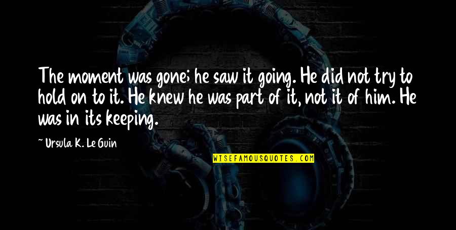 He Was Gone Quotes By Ursula K. Le Guin: The moment was gone; he saw it going.