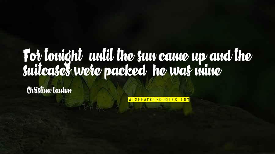 He Was Mine Quotes By Christina Lauren: For tonight, until the sun came up and