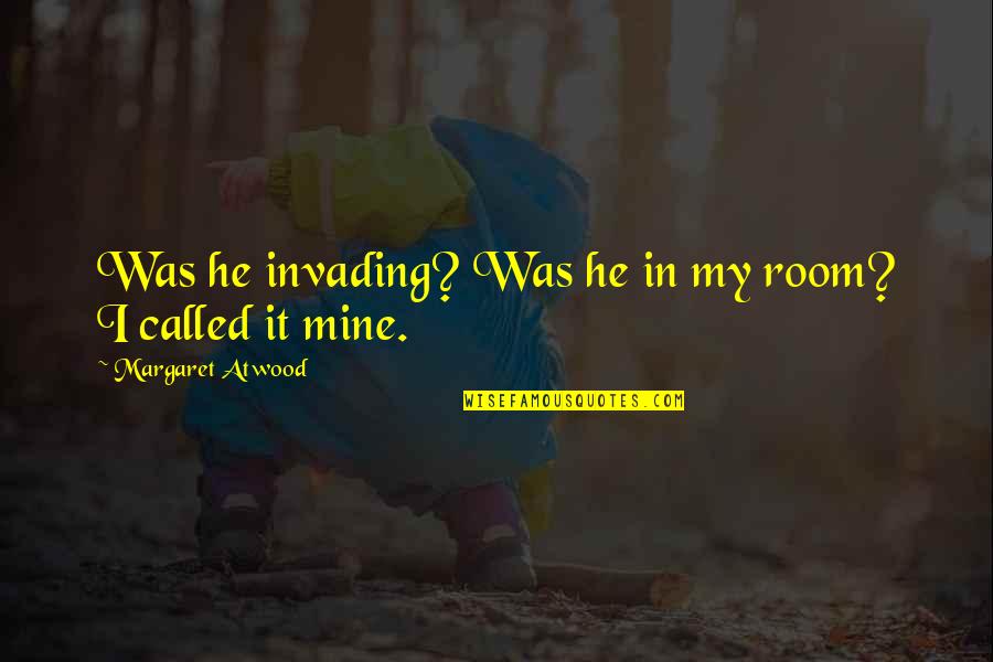 He Was Mine Quotes By Margaret Atwood: Was he invading? Was he in my room?
