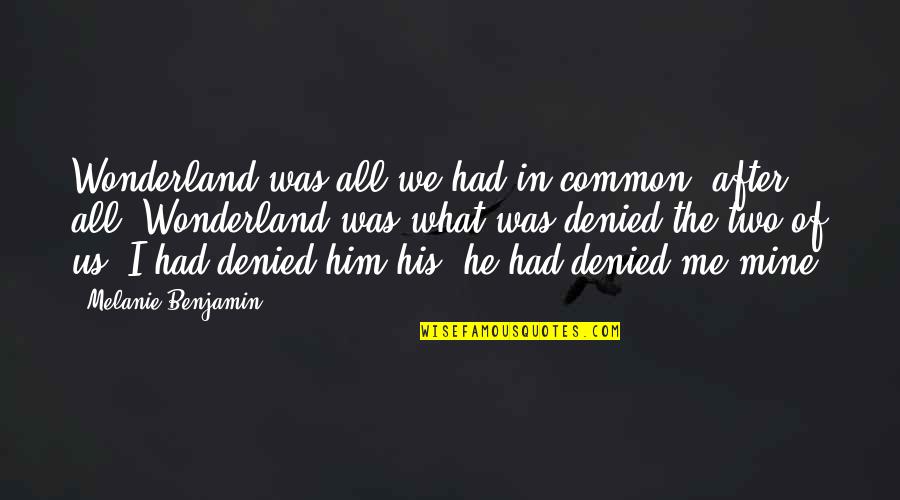 He Was Mine Quotes By Melanie Benjamin: Wonderland was all we had in common, after He Was Mine Quotes By Melanie Benjamin: Wonderland was all we had in common, after