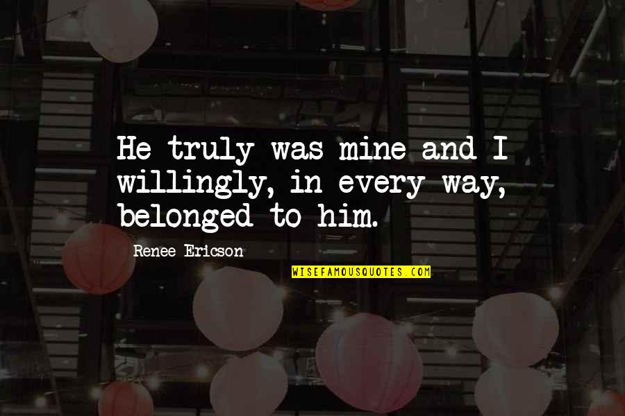 He Was Mine Quotes By Renee Ericson: He truly was mine and I willingly, in