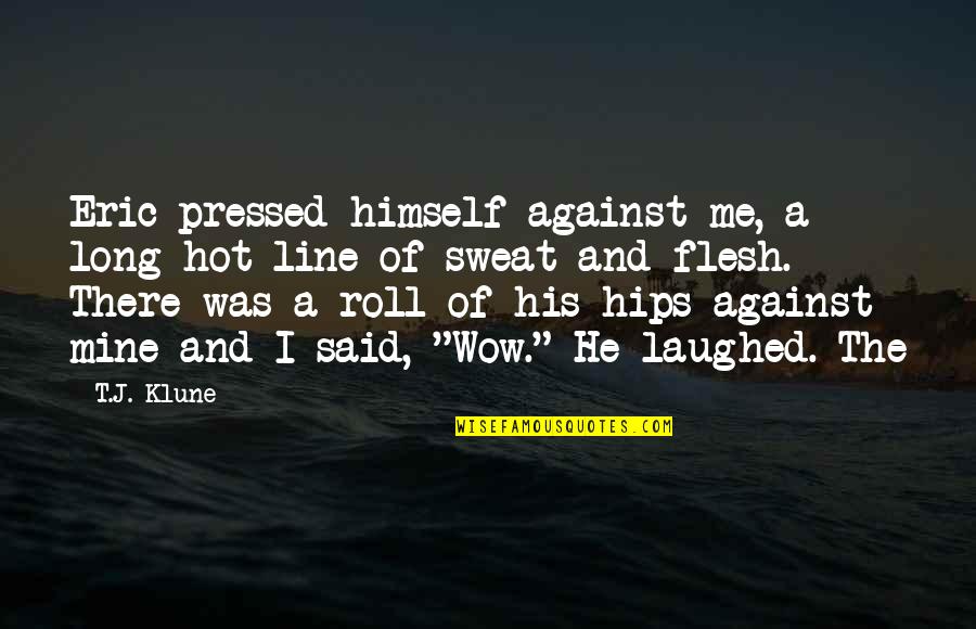 He Was Mine Quotes By T.J. Klune: Eric pressed himself against me, a long hot