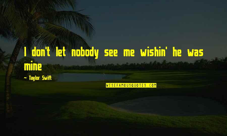 He Was Mine Quotes By Taylor Swift: I don't let nobody see me wishin' he