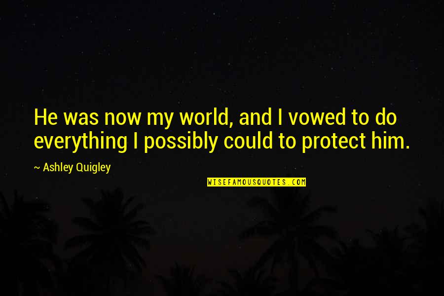 He Was My Everything Quotes By Ashley Quigley: He was now my world, and I vowed