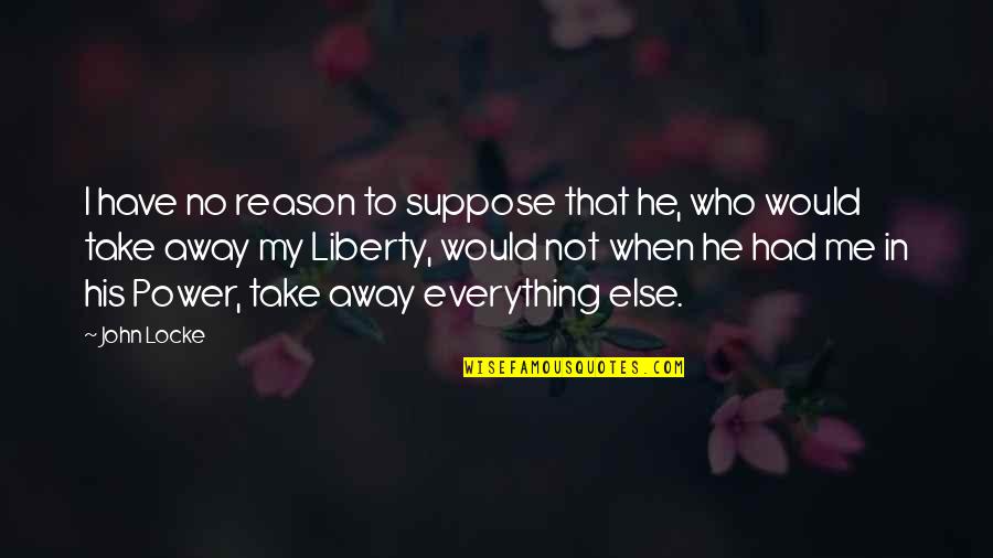 He Was My Everything Quotes By John Locke: I have no reason to suppose that he,