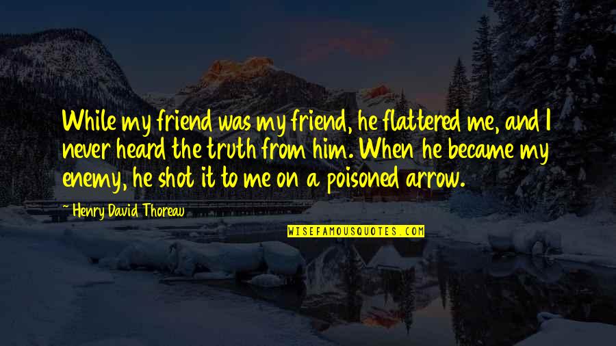 He Was My Friend Quotes By Henry David Thoreau: While my friend was my friend, he flattered