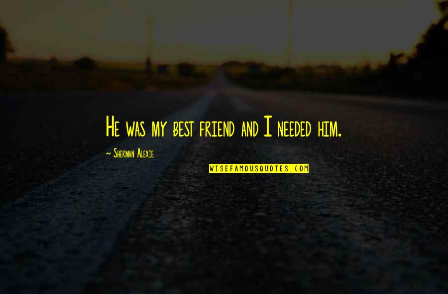 He Was My Friend Quotes By Sherman Alexie: He was my best friend and I needed