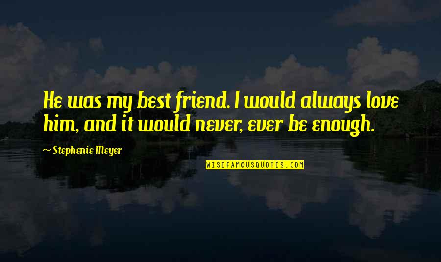 He Was My Friend Quotes By Stephenie Meyer: He was my best friend. I would always