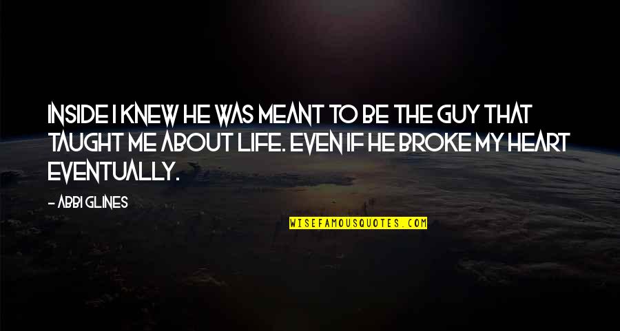 He Was My Life Quotes By Abbi Glines: Inside I knew he was meant to be He Was My Life Quotes By Abbi Glines: Inside I knew he was meant to be