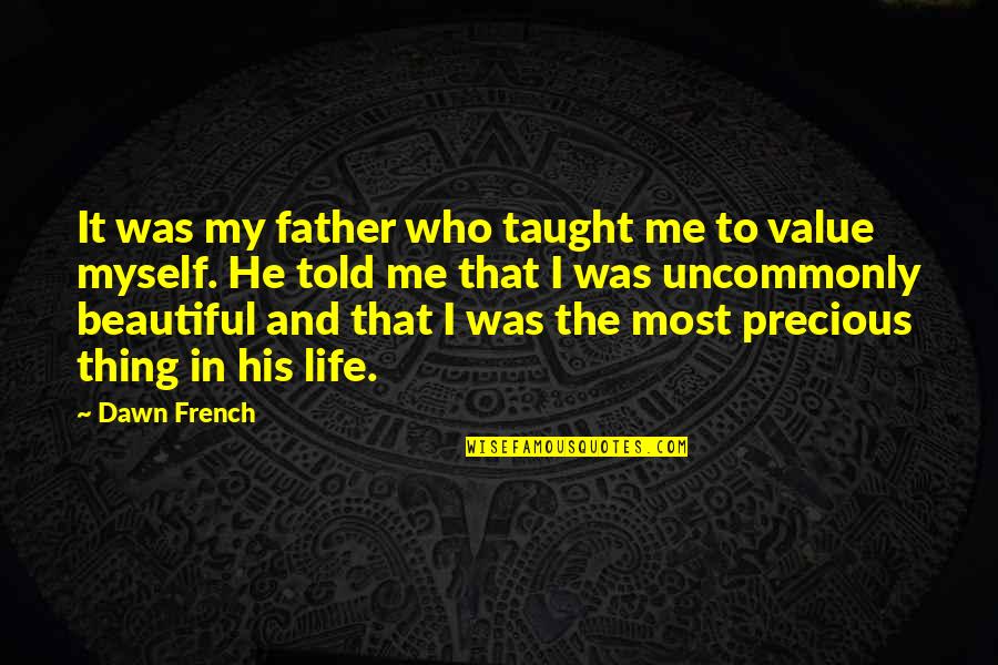 He Was My Life Quotes By Dawn French: It was my father who taught me to He Was My Life Quotes By Dawn French: It was my father who taught me to