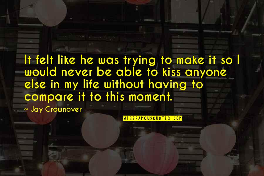 He Was My Life Quotes By Jay Crownover: It felt like he was trying to make