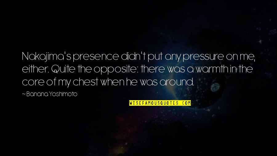 He Was My Love Quotes By Banana Yoshimoto: Nakajima's presence didn't put any pressure on me,