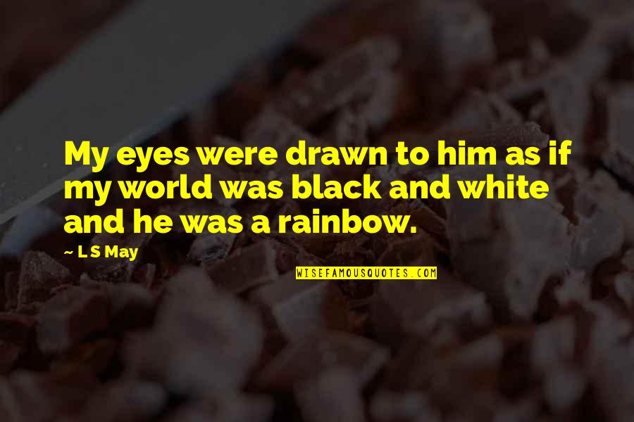 He Was My Love Quotes By L S May: My eyes were drawn to him as if