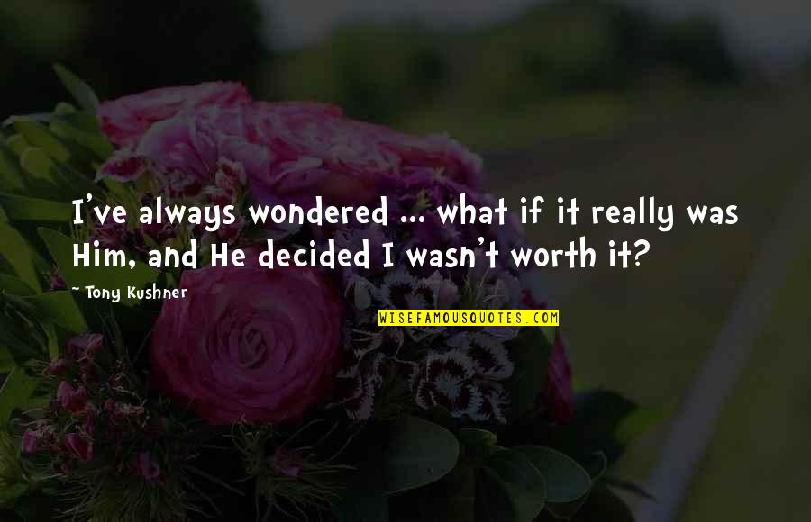 He Wasn't Worth It Quotes By Tony Kushner: I've always wondered ... what if it really He Wasn't Worth It Quotes By Tony Kushner: I've always wondered ... what if it really